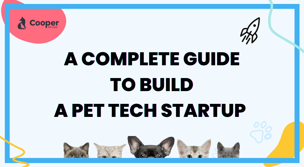 Complete Guide To Build Pet Tech Startup – Cooper Pet Care